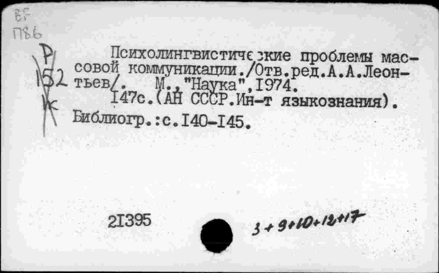 ﻿Психолингвистические проблемы мао совой коммуникации./Отв.ред.А.А.Леонтьев/. М. "Наука",1974.
147с.(АЙ СССР.Ин-т языкознания).
Вгблиогр.:с.140-145.
21395